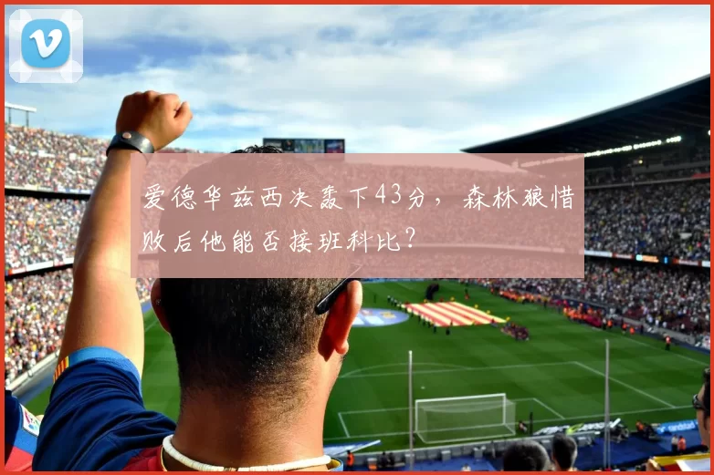 爱德华兹西决轰下43分，森林狼惜败后他能否接班科比？