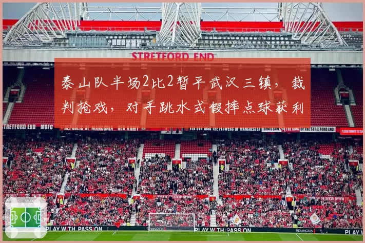 泰山队半场2比2暂平武汉三镇，裁判抢戏，对手跳水式假摔点球获利