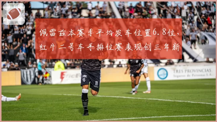 佩雷兹本赛季平均发车位置6.8位，红牛二号车手排位赛表现创三年新低