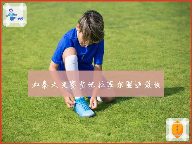 加泰大奖赛首练拉塞尔圈速最快