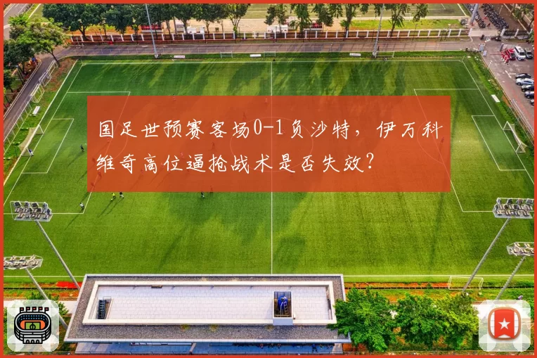 国足世预赛客场0-1负沙特，伊万科维奇高位逼抢战术是否失效？