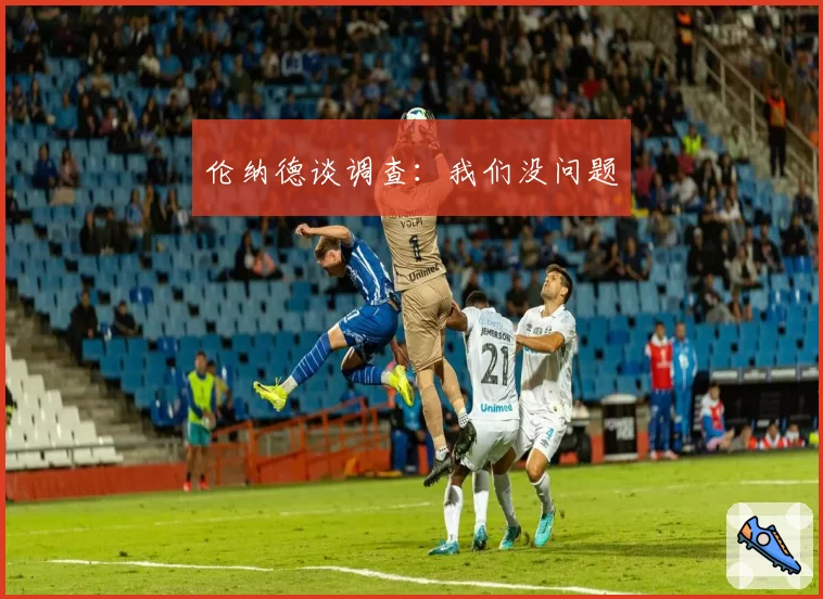 伦纳德谈调查：我们没问题