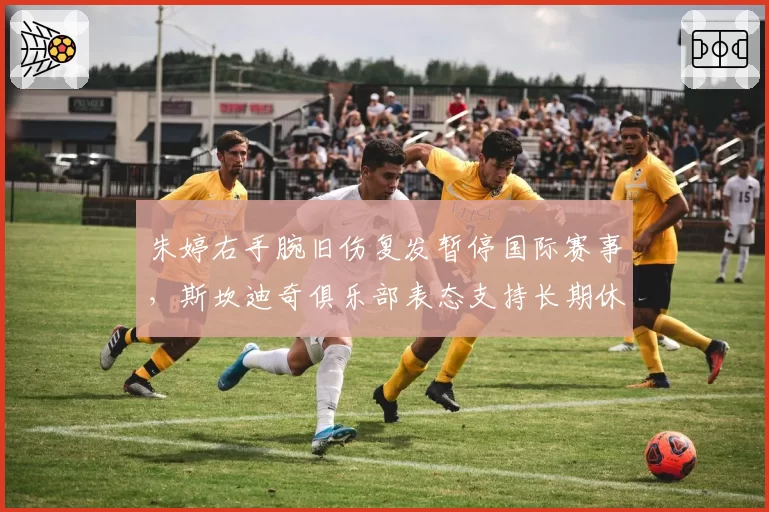 朱婷右手腕旧伤复发暂停国际赛事，斯坎迪奇俱乐部表态支持长期休整