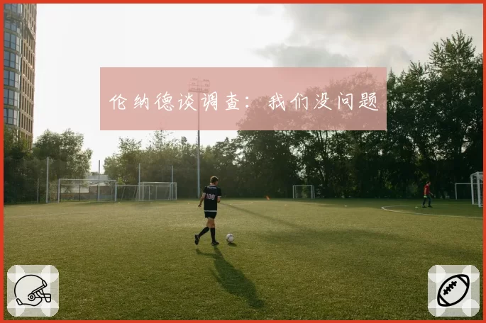 伦纳德谈调查：我们没问题