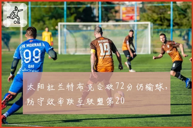 太阳杜兰特布克合砍72分仍输球，防守效率跌至联盟第20
