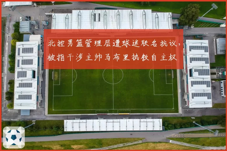 北控男篮管理层遭球迷联名抗议,被指干涉主帅马布里执教自主权