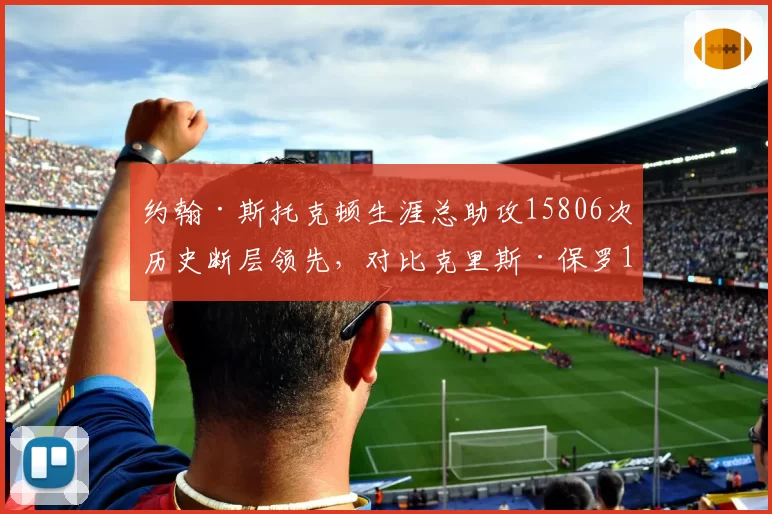 约翰·斯托克顿生涯总助攻15806次历史断层领先,对比克里斯·保罗12099次,控卫长青树数据演化路径