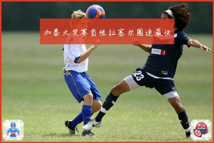 加泰大奖赛首练拉塞尔圈速最快