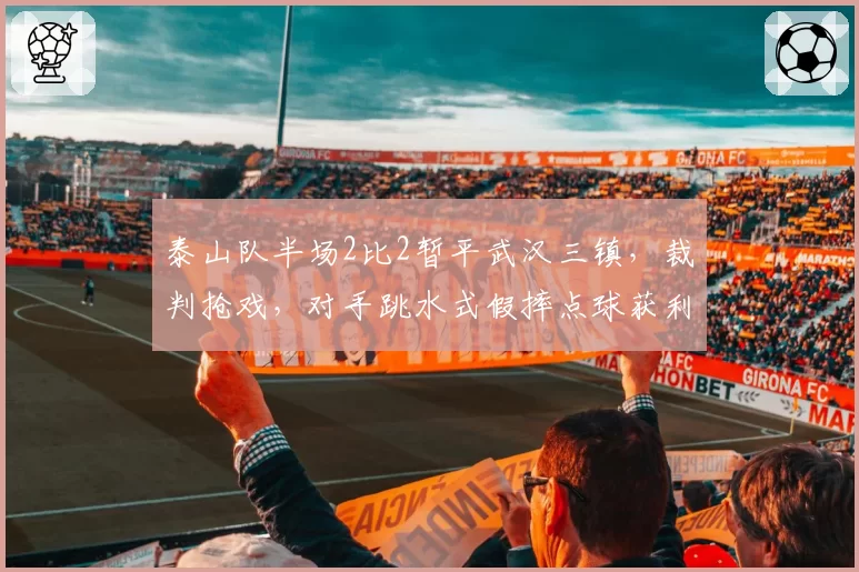 泰山队半场2比2暂平武汉三镇,裁判抢戏,对手跳水式假摔点球获利