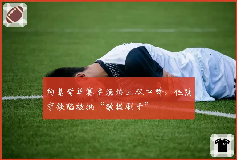 约基奇单赛季场均三双中锋，但防守缺陷被批“数据刷子”