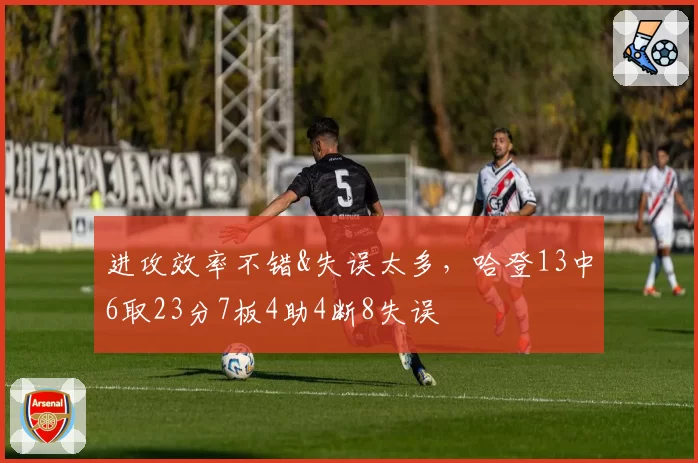 进攻效率不错&失误太多，哈登13中6取23分7板4助4断8失误