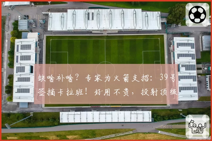 缺啥补啥？专家为火箭支招：39号签摘卡拉班！好用不贵，投射顶级