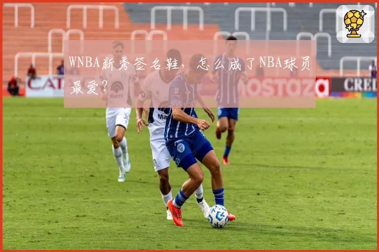 WNBA新秀签名鞋，怎么成了NBA球员最爱？