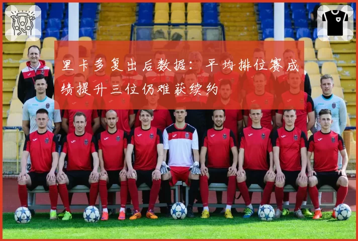 里卡多复出后数据:平均排位赛成绩提升三位仍难获续约