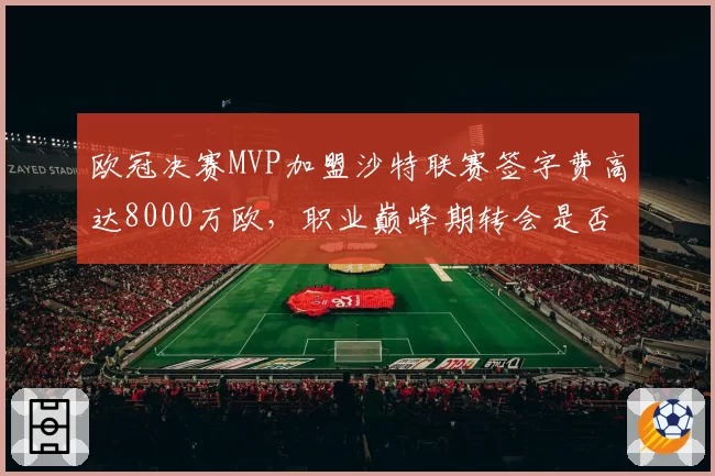 欧冠决赛MVP加盟沙特联赛签字费高达8000万欧，职业巅峰期转会是否太早？