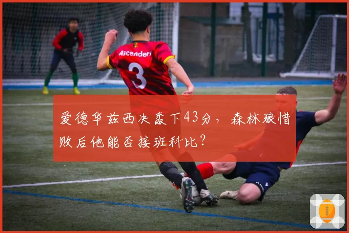 爱德华兹西决轰下43分，森林狼惜败后他能否接班科比？