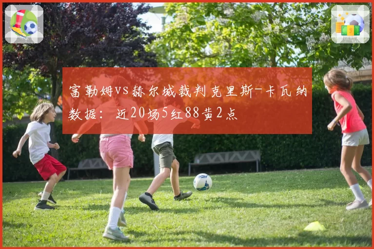 富勒姆vs赫尔城裁判克里斯-卡瓦纳数据:近20场5红88黄2点