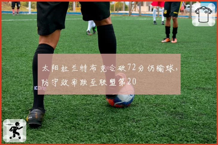 太阳杜兰特布克合砍72分仍输球，防守效率跌至联盟第20