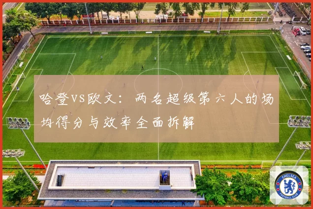 哈登vs欧文：两名超级第六人的场均得分与效率全面拆解